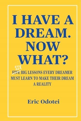 Odotei, Eric I HAVE A DREAM. NOW WHAT?: Six key lessons every dreamer must
