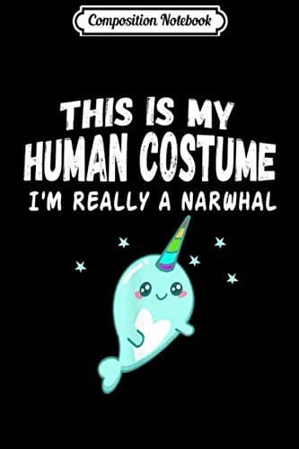 Composition Notebook: This is My Human Costume – I'm Actually a Narwhal – Cute Gi
