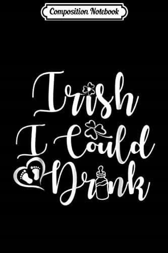 Composition Notebook: Irish, I Could Drink, Funny Pregnancy, St Patrick’s Day