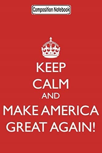 Composition Notebook: Keep Calm and Make America Great Again! 2020 Trump