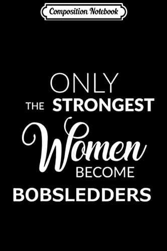 Composition Notebook: Bobsleigh Gifts – Only the Strongest Women Become Bobsleighers