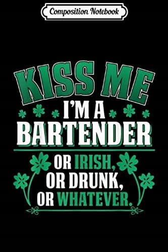 Composition Notebook: Kiss me, I’m a Bartender, or Irish, or Drunk – St Patrick’s Day