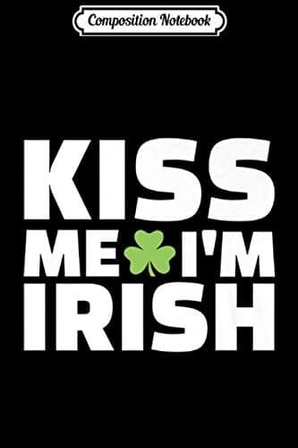 Composition Notebook: Kiss Me, I’m Irish – A Funny St Patrick’s Day Idea Journal