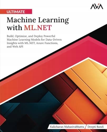 Ultimate Machine Learning with ML.NET: Build, Optimise and Deploy Powerf