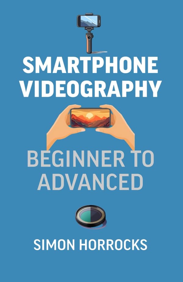 Horrocks, Mr Simon: Smartphone Videography: From Beginner to Advanced