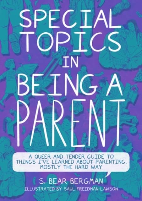 Special Topics in Parenting: A Queer and Tender Guide to Things I’ve