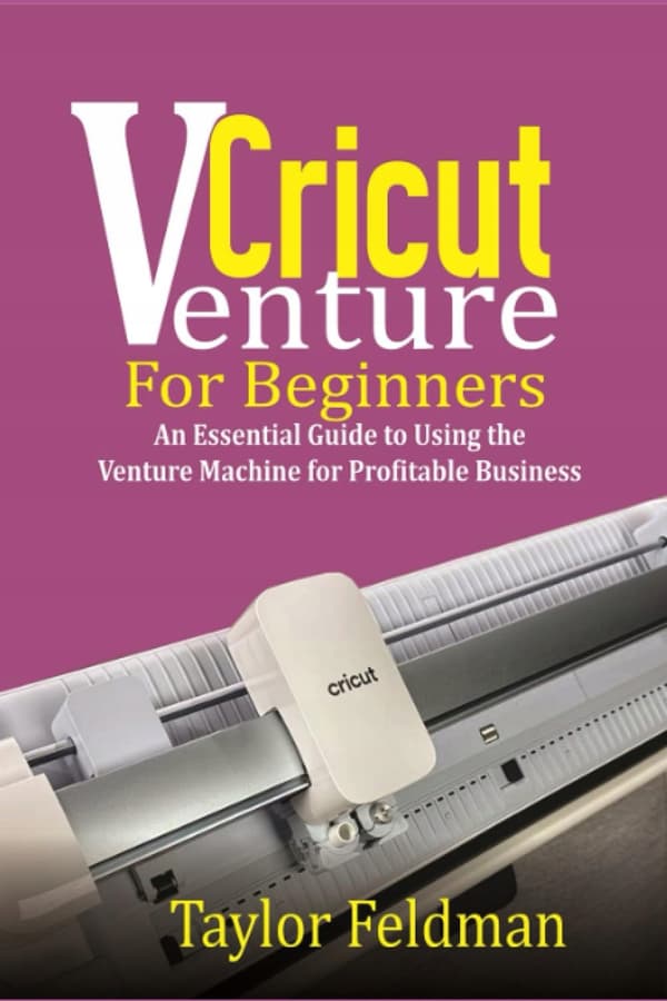 Feldman, Taylor *Cricut Venture for Beginners: An Essential Guide to Using the*
