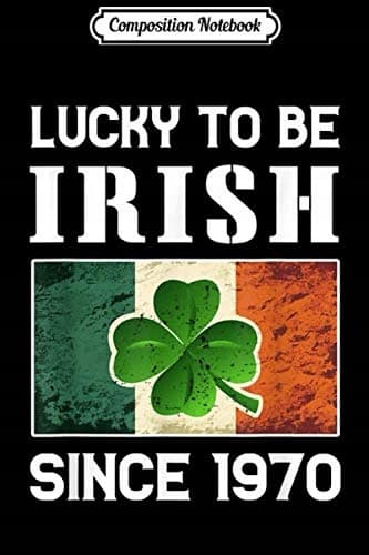 Composition Notebook: Lucky to Be Irish Since 1970 – 50th Birthday Gift Journal