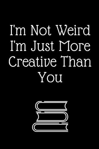I'm Not Weird, I'm Just More Creative Than You: Notebook