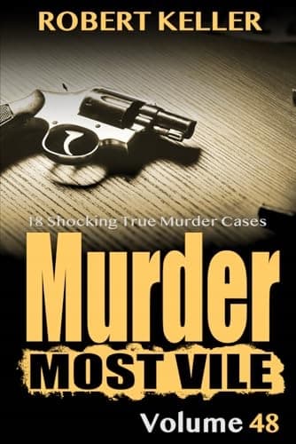 Keller, Robert, *Murder Most Vile*, Volume 48: 18 Shocking True Crime Cases of