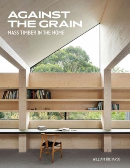 Against the Grain: Mass Timber in the Home by WILLIAM RICHARDS