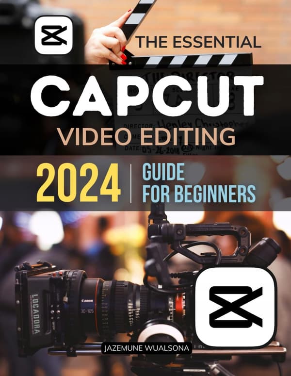Jazemune Wualson’s The Essential Capcut Video Editing 2024 Guide for Beginners