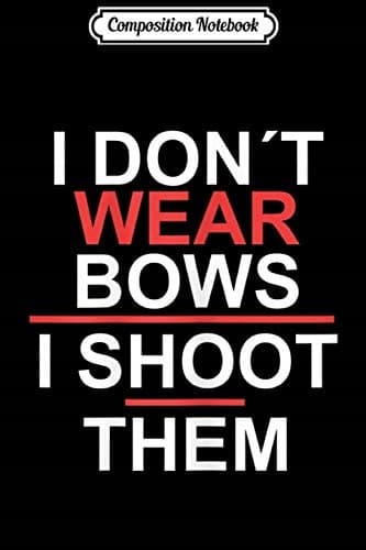 Composition Notebook: Women’s ‘I Don’t Wear Bows, I Shoot Them’ Archery Journal