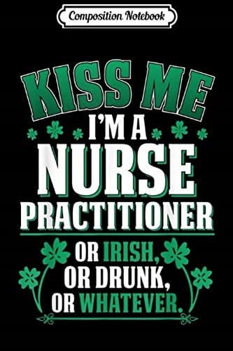 Composition Notebook: Kiss Me, I’m a Nurse Practitioner, or Irish, or Drunk Jo