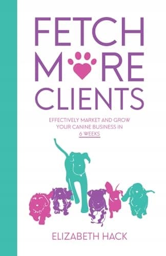 Hack, Elizabeth: ‘Fetch More Clients: Effectively Market and Grow Your Canine’