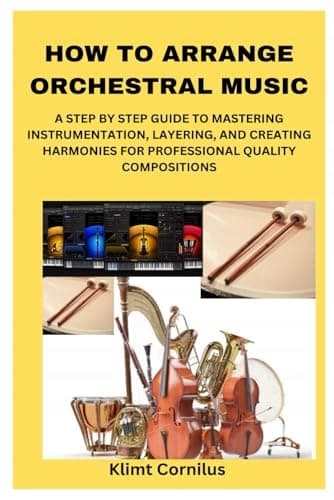 Cornilus, Klimt HOW TO ARRANGE ORCHESTRAL MUSIC: A STEP-BY-STEP GUIDE TO MA
