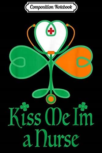 Composition Notebook: Kiss Me, I’m a Nurse – Irish St Patrick’s Day Funny Gi