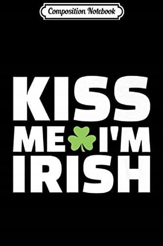 Composition Notebook: Kiss Me, I’m Irish – A Funny St Patrick’s Day Idea Journal
