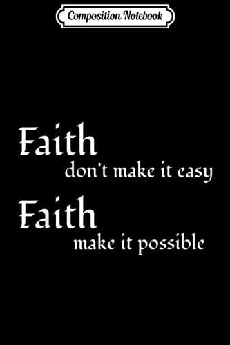 Composition Notebook: Faith Doesn’t Make It Easy, Faith Makes It Possible – The Bible