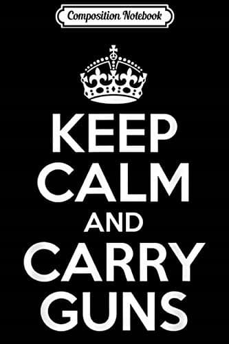 Composition Notebook: Keep Calm and Carry Guns – 2nd Amendment for Men Journal