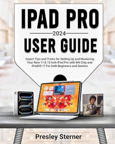 STERNER, PRESLEY IPAD PRO 2024 USER GUIDE: Expert Tips and Tricks for Setting Up