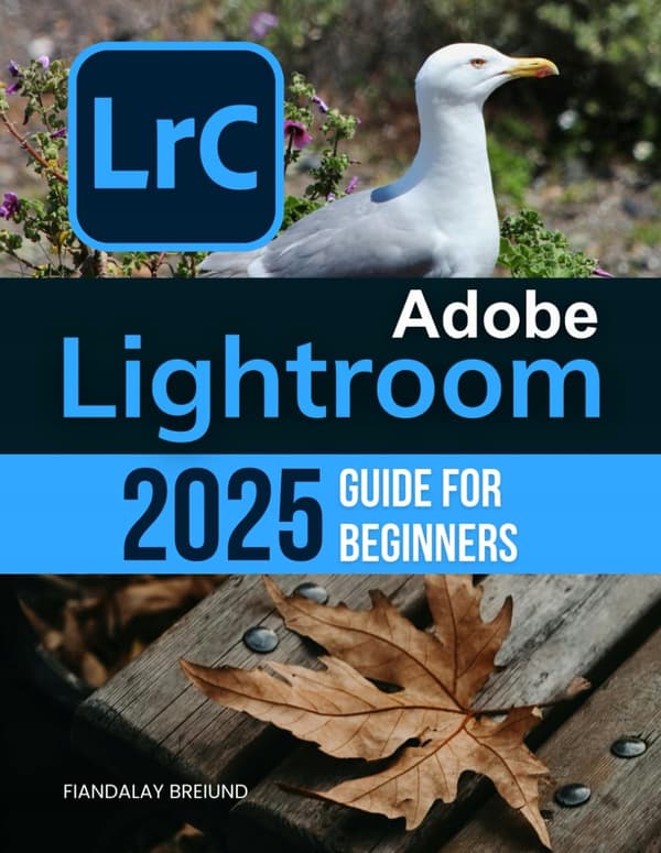 Adobe Lightroom 2025 Guide for Beginners: The Complete Beginner’s Guide to