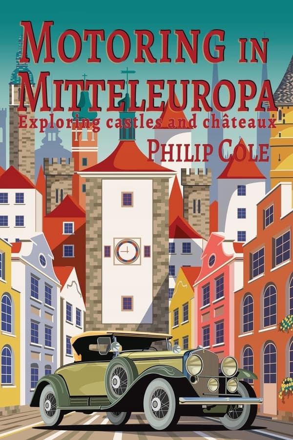 Cole, Philip: Motoring in Mitteleuropa: Exploring castles and châteaux