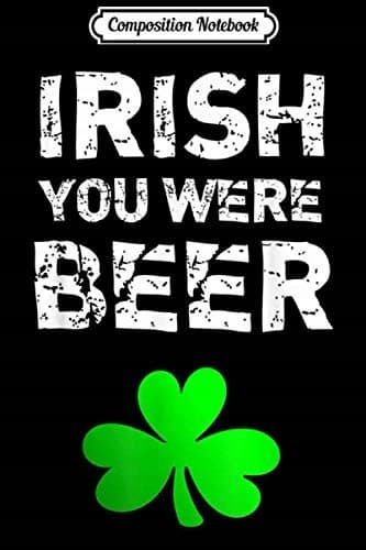 Composition Notebook: Irish You Were Beer Funny St. Patrick’s Day Joke