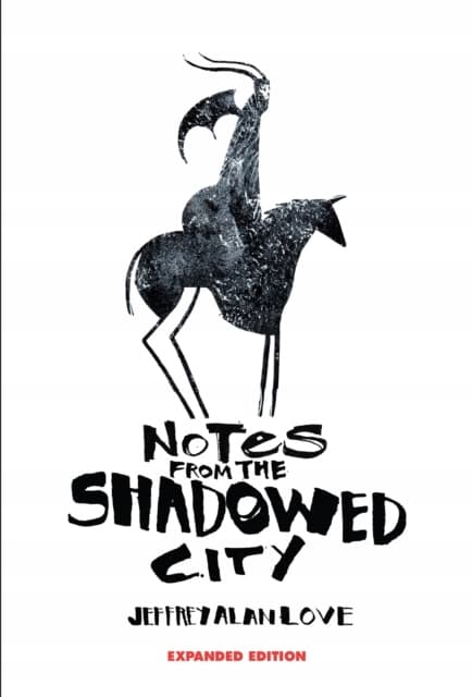 Notes From the Shadowed City: Expanded Edition by Jeffrey Alan Love