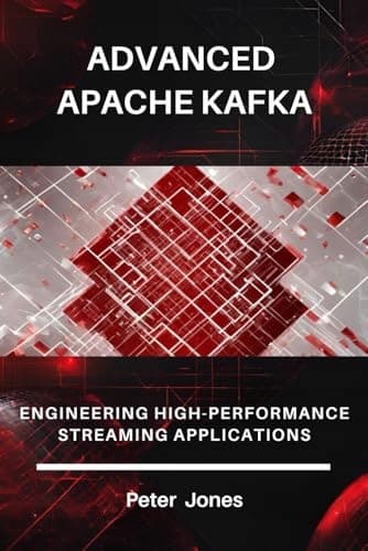 Jones, Peter *Advanced Apache Kafka: Engineering High-Performance Streaming*