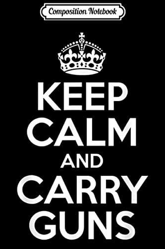 Composition Notebook: Keep Calm and Carry Guns – 2nd Amendment for Men Journal