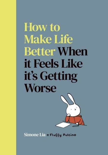 How to Make Life Better When It Feels Like It’s Getting Worse SIMONE LIA
