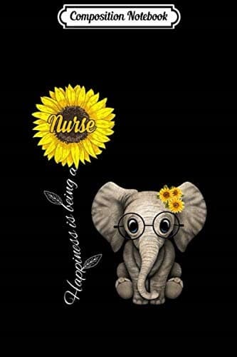 Composition Notebook: Happiness Is Being a Nurse, Elephant, Sunflower, Gift, Jo