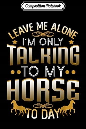 Composition Notebook: Leave Me Alone, I'm Just Talking to My Horse Today, Jou